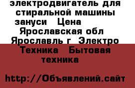 электродвигатель для стиральной машины зануси › Цена ­ 1 000 - Ярославская обл., Ярославль г. Электро-Техника » Бытовая техника   